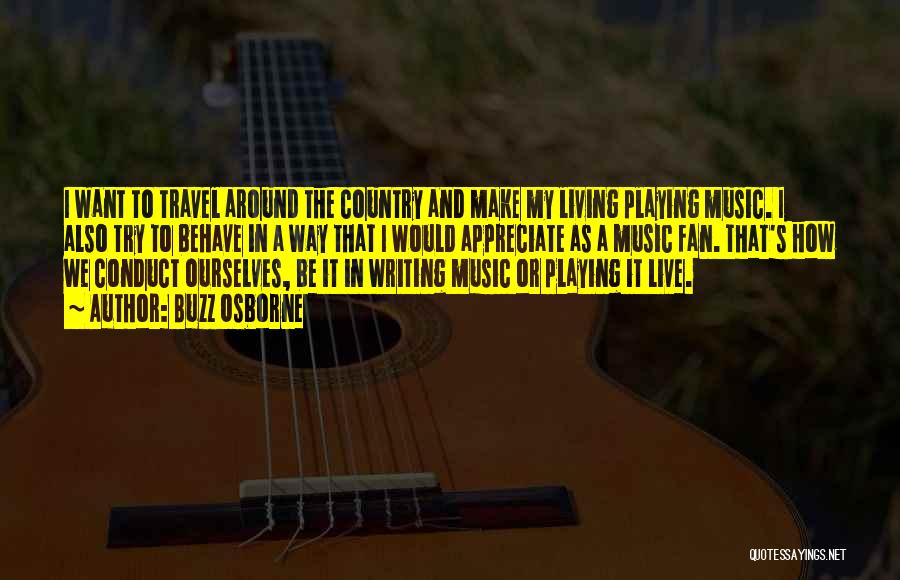 Buzz Osborne Quotes: I Want To Travel Around The Country And Make My Living Playing Music. I Also Try To Behave In A