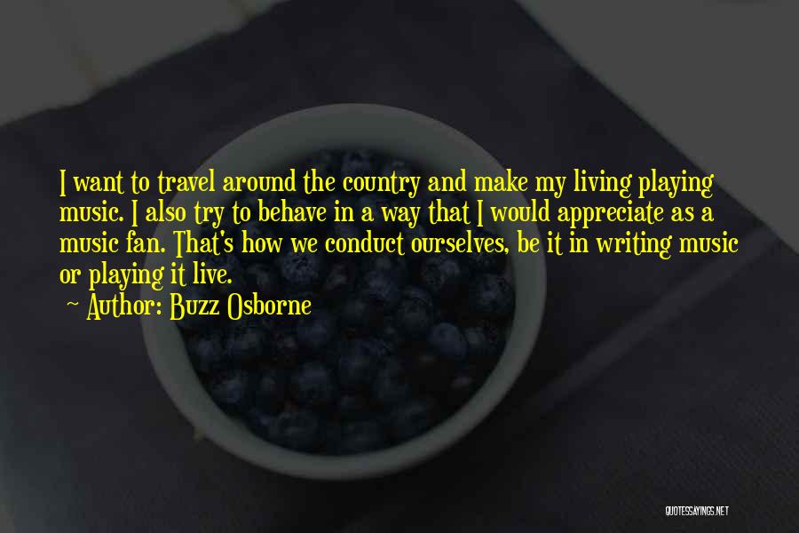 Buzz Osborne Quotes: I Want To Travel Around The Country And Make My Living Playing Music. I Also Try To Behave In A