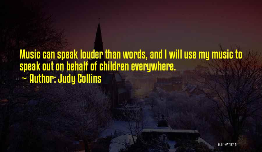 Judy Collins Quotes: Music Can Speak Louder Than Words, And I Will Use My Music To Speak Out On Behalf Of Children Everywhere.