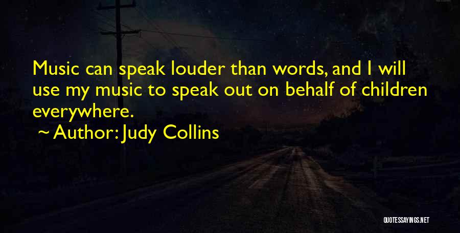 Judy Collins Quotes: Music Can Speak Louder Than Words, And I Will Use My Music To Speak Out On Behalf Of Children Everywhere.