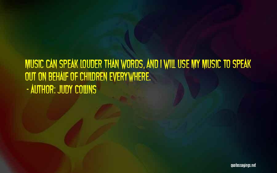 Judy Collins Quotes: Music Can Speak Louder Than Words, And I Will Use My Music To Speak Out On Behalf Of Children Everywhere.