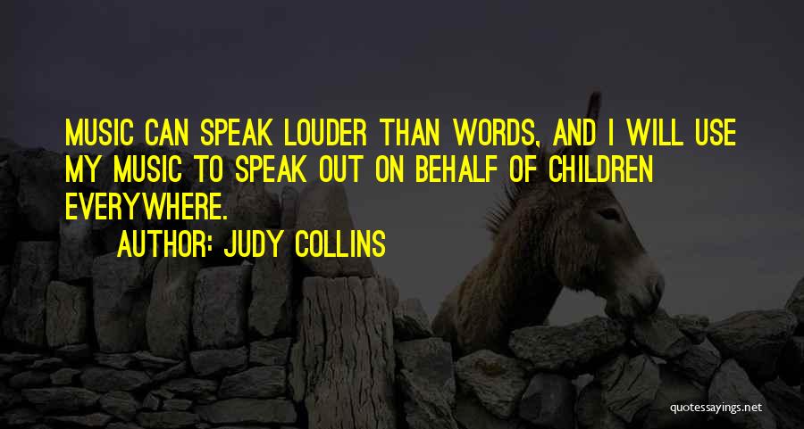 Judy Collins Quotes: Music Can Speak Louder Than Words, And I Will Use My Music To Speak Out On Behalf Of Children Everywhere.