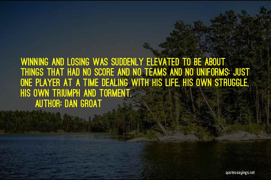 Dan Groat Quotes: Winning And Losing Was Suddenly Elevated To Be About Things That Had No Score And No Teams And No Uniforms;