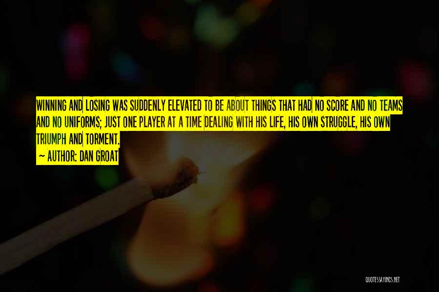 Dan Groat Quotes: Winning And Losing Was Suddenly Elevated To Be About Things That Had No Score And No Teams And No Uniforms;