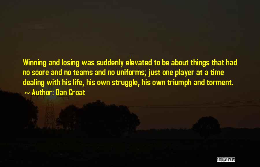 Dan Groat Quotes: Winning And Losing Was Suddenly Elevated To Be About Things That Had No Score And No Teams And No Uniforms;