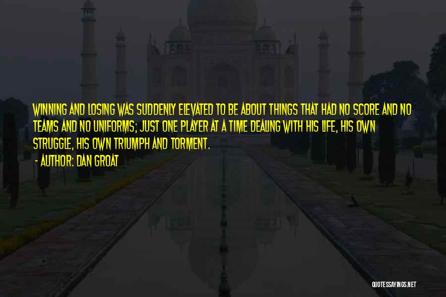 Dan Groat Quotes: Winning And Losing Was Suddenly Elevated To Be About Things That Had No Score And No Teams And No Uniforms;
