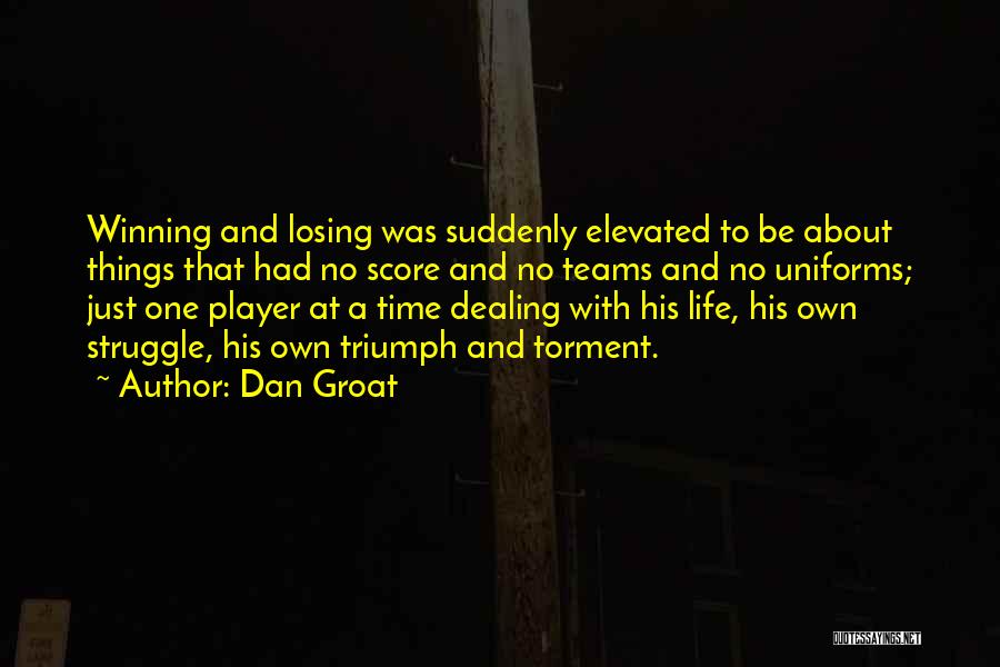 Dan Groat Quotes: Winning And Losing Was Suddenly Elevated To Be About Things That Had No Score And No Teams And No Uniforms;