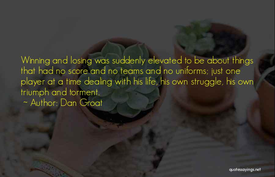 Dan Groat Quotes: Winning And Losing Was Suddenly Elevated To Be About Things That Had No Score And No Teams And No Uniforms;