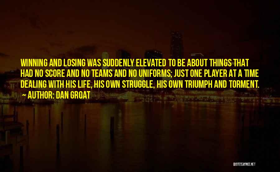 Dan Groat Quotes: Winning And Losing Was Suddenly Elevated To Be About Things That Had No Score And No Teams And No Uniforms;