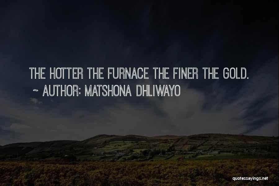 Matshona Dhliwayo Quotes: The Hotter The Furnace The Finer The Gold.