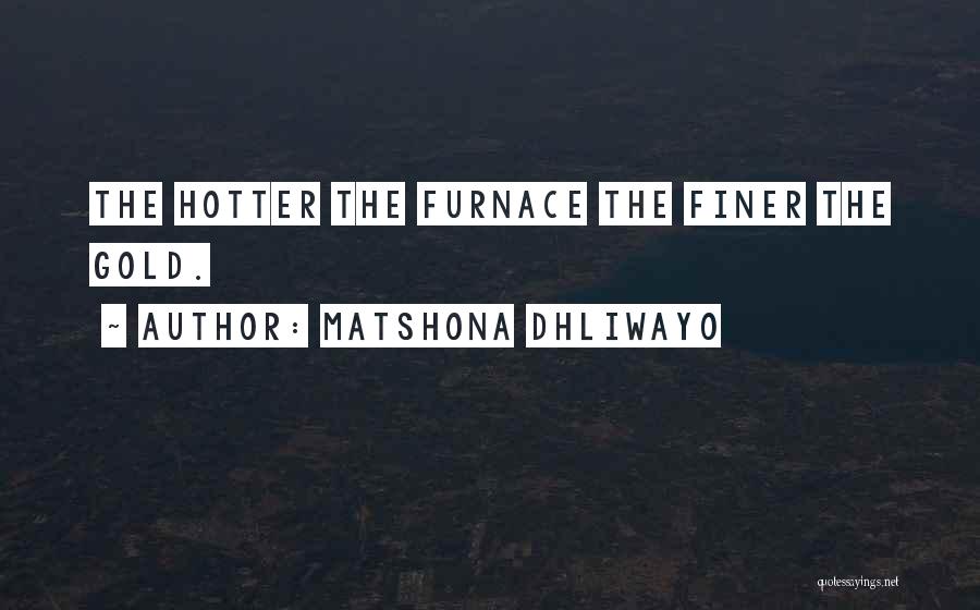 Matshona Dhliwayo Quotes: The Hotter The Furnace The Finer The Gold.