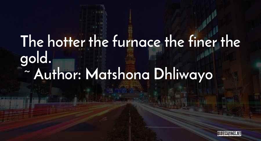 Matshona Dhliwayo Quotes: The Hotter The Furnace The Finer The Gold.