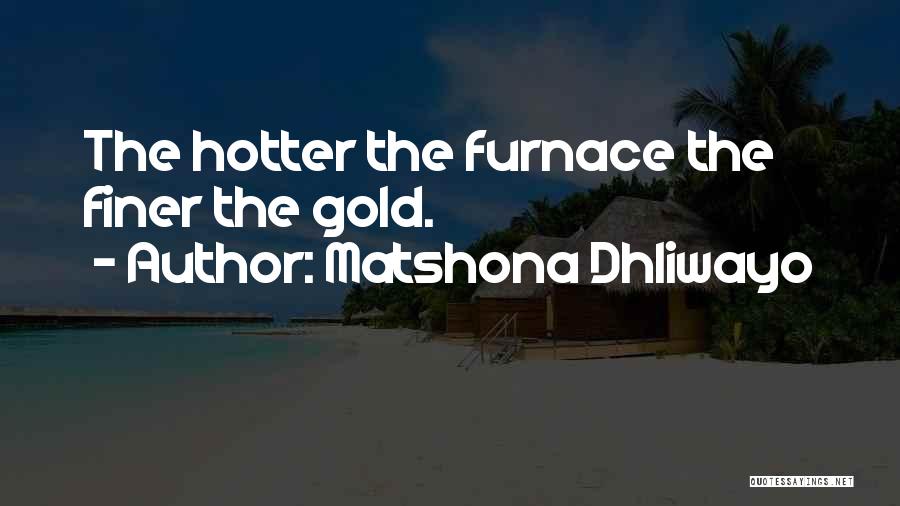Matshona Dhliwayo Quotes: The Hotter The Furnace The Finer The Gold.