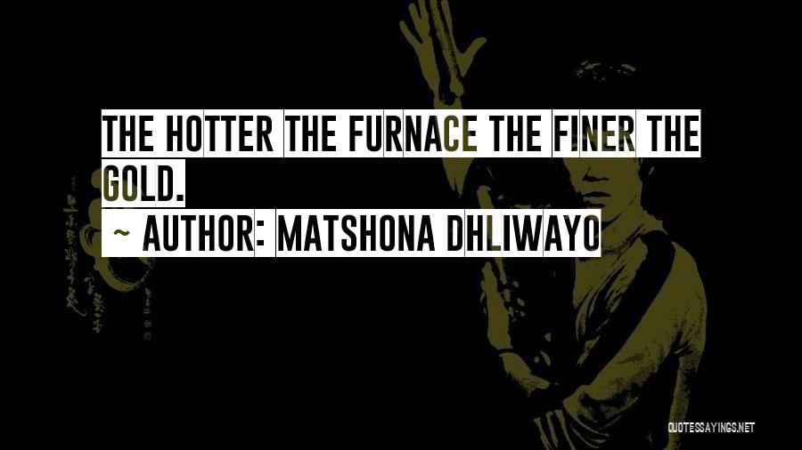 Matshona Dhliwayo Quotes: The Hotter The Furnace The Finer The Gold.