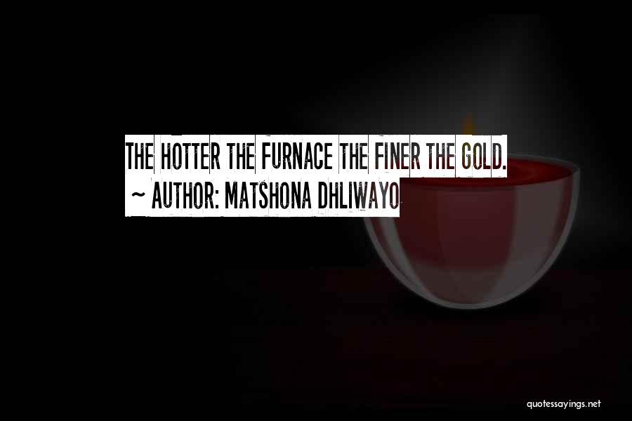 Matshona Dhliwayo Quotes: The Hotter The Furnace The Finer The Gold.