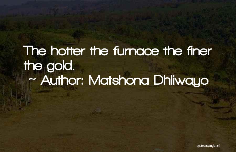 Matshona Dhliwayo Quotes: The Hotter The Furnace The Finer The Gold.