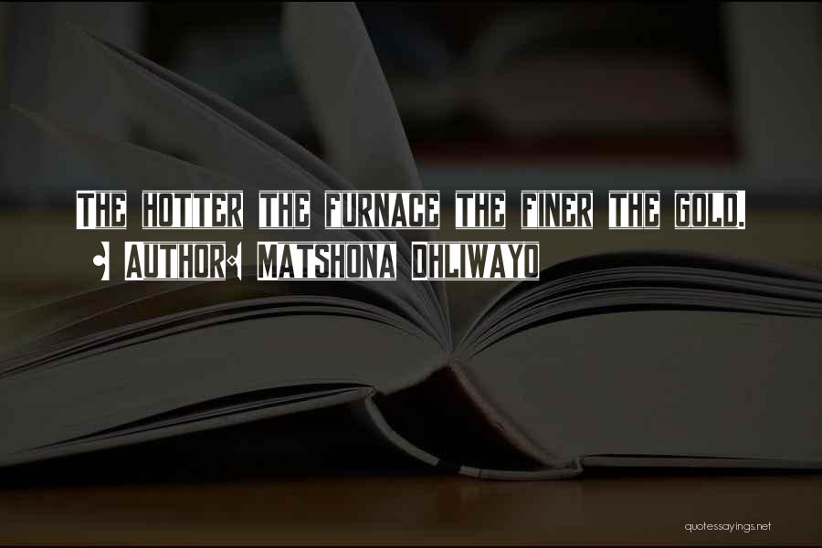 Matshona Dhliwayo Quotes: The Hotter The Furnace The Finer The Gold.