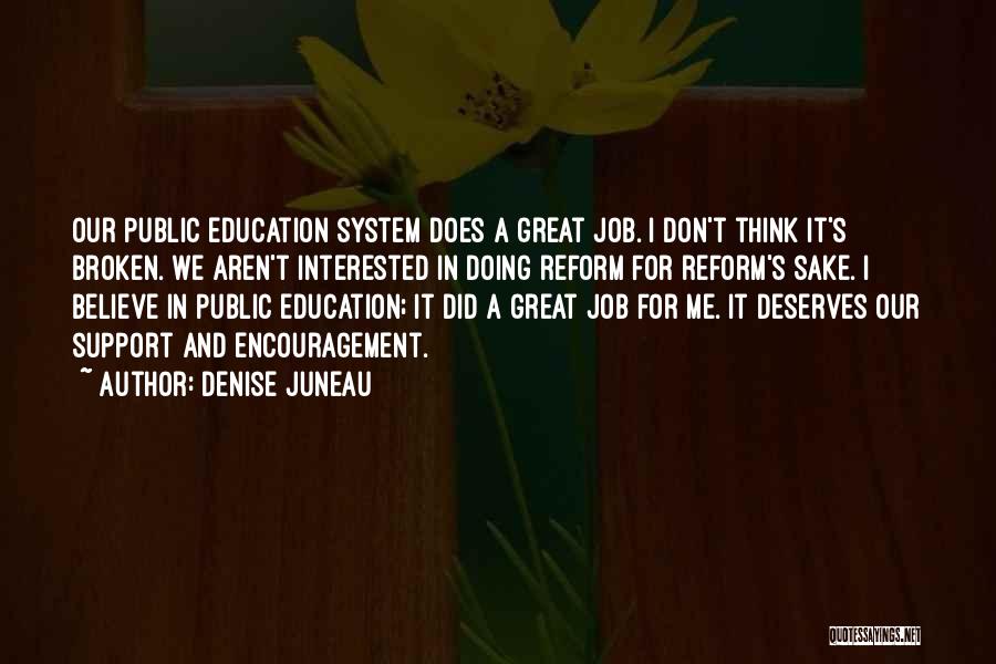 Denise Juneau Quotes: Our Public Education System Does A Great Job. I Don't Think It's Broken. We Aren't Interested In Doing Reform For