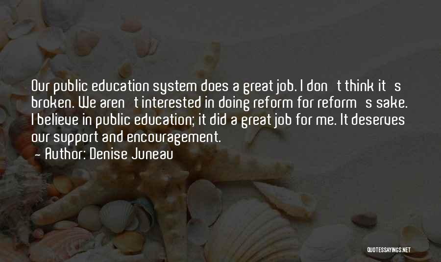 Denise Juneau Quotes: Our Public Education System Does A Great Job. I Don't Think It's Broken. We Aren't Interested In Doing Reform For