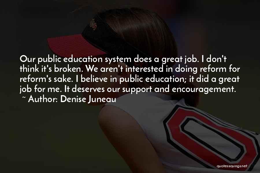 Denise Juneau Quotes: Our Public Education System Does A Great Job. I Don't Think It's Broken. We Aren't Interested In Doing Reform For