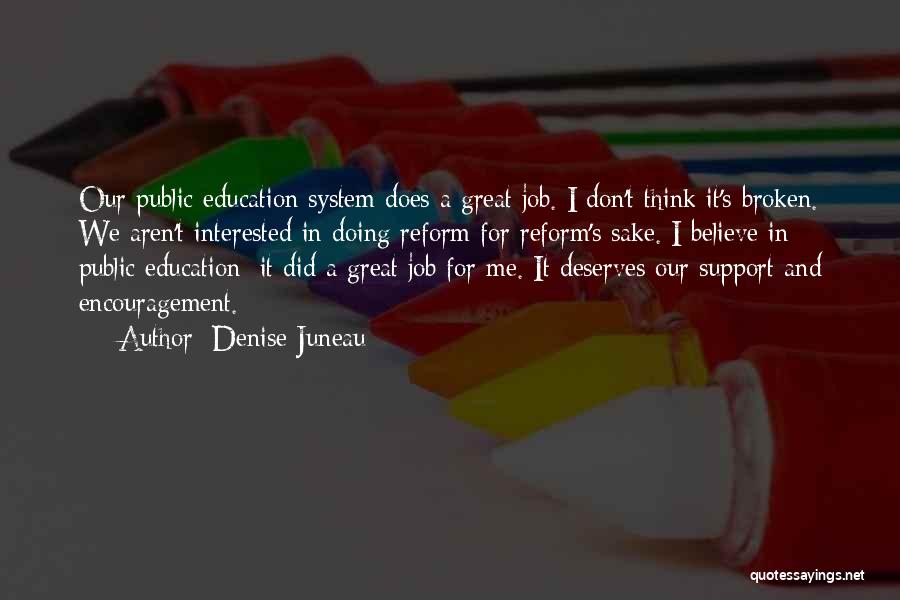 Denise Juneau Quotes: Our Public Education System Does A Great Job. I Don't Think It's Broken. We Aren't Interested In Doing Reform For