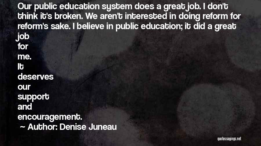 Denise Juneau Quotes: Our Public Education System Does A Great Job. I Don't Think It's Broken. We Aren't Interested In Doing Reform For