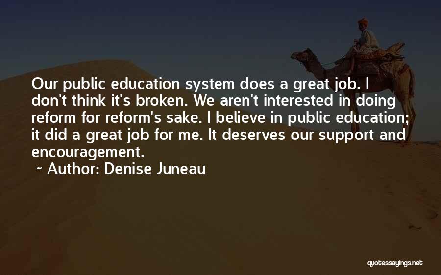 Denise Juneau Quotes: Our Public Education System Does A Great Job. I Don't Think It's Broken. We Aren't Interested In Doing Reform For