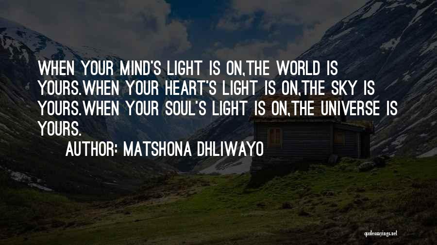 Matshona Dhliwayo Quotes: When Your Mind's Light Is On,the World Is Yours.when Your Heart's Light Is On,the Sky Is Yours.when Your Soul's Light