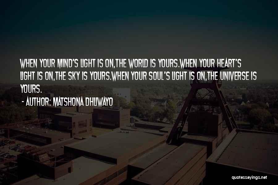 Matshona Dhliwayo Quotes: When Your Mind's Light Is On,the World Is Yours.when Your Heart's Light Is On,the Sky Is Yours.when Your Soul's Light