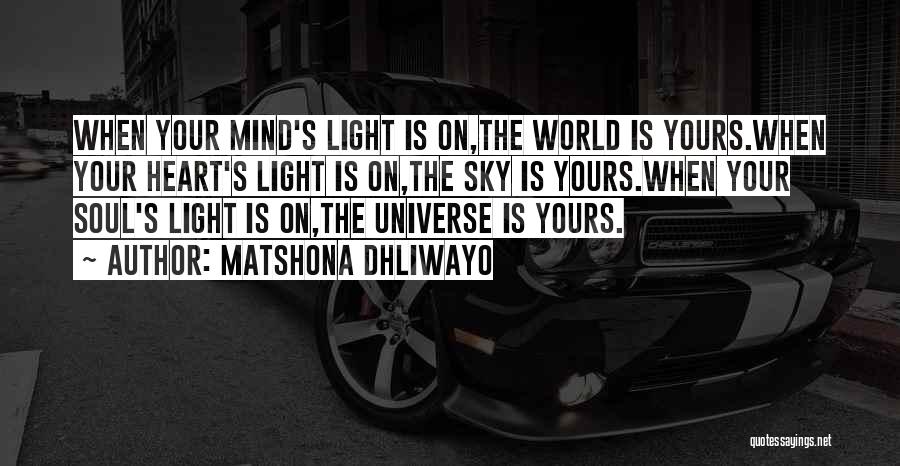 Matshona Dhliwayo Quotes: When Your Mind's Light Is On,the World Is Yours.when Your Heart's Light Is On,the Sky Is Yours.when Your Soul's Light