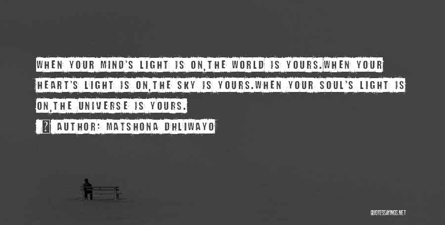 Matshona Dhliwayo Quotes: When Your Mind's Light Is On,the World Is Yours.when Your Heart's Light Is On,the Sky Is Yours.when Your Soul's Light