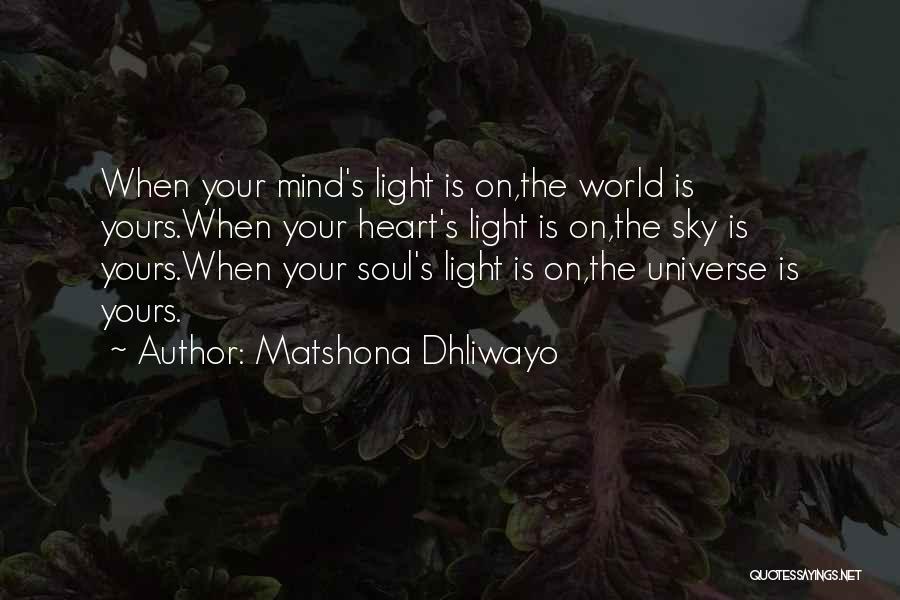 Matshona Dhliwayo Quotes: When Your Mind's Light Is On,the World Is Yours.when Your Heart's Light Is On,the Sky Is Yours.when Your Soul's Light