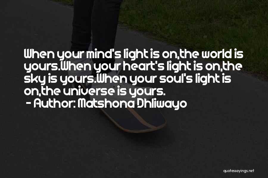 Matshona Dhliwayo Quotes: When Your Mind's Light Is On,the World Is Yours.when Your Heart's Light Is On,the Sky Is Yours.when Your Soul's Light