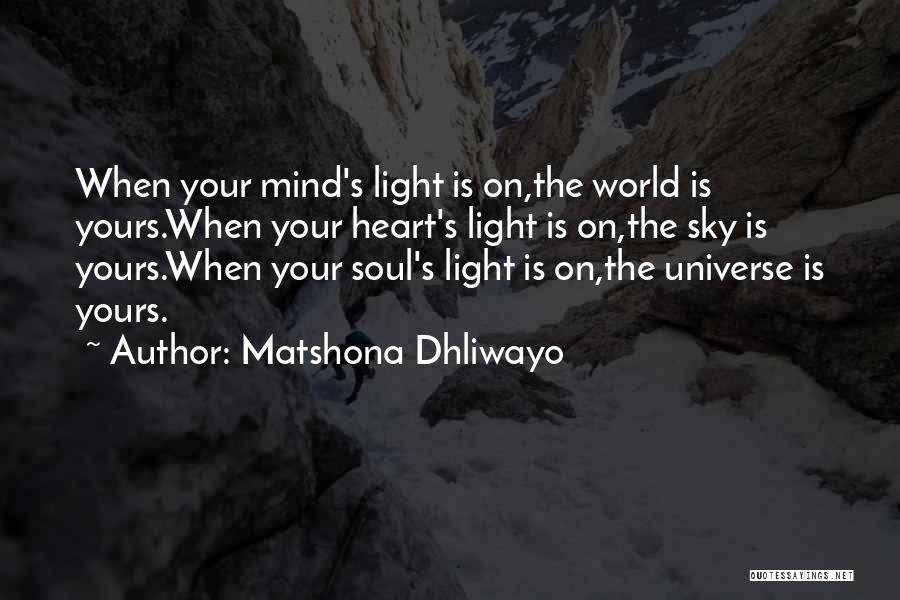 Matshona Dhliwayo Quotes: When Your Mind's Light Is On,the World Is Yours.when Your Heart's Light Is On,the Sky Is Yours.when Your Soul's Light
