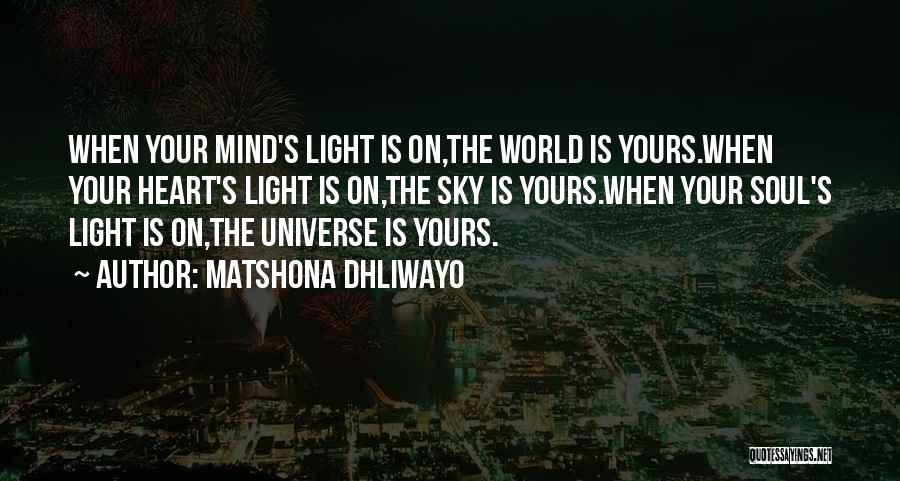 Matshona Dhliwayo Quotes: When Your Mind's Light Is On,the World Is Yours.when Your Heart's Light Is On,the Sky Is Yours.when Your Soul's Light