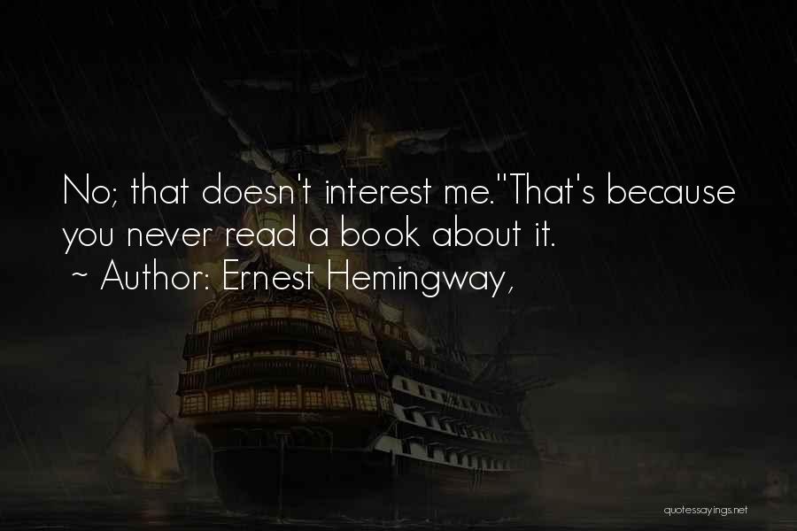 Ernest Hemingway, Quotes: No; That Doesn't Interest Me.''that's Because You Never Read A Book About It.