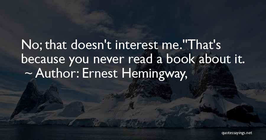 Ernest Hemingway, Quotes: No; That Doesn't Interest Me.''that's Because You Never Read A Book About It.