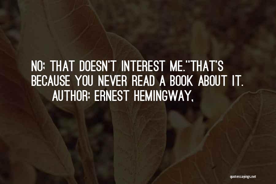 Ernest Hemingway, Quotes: No; That Doesn't Interest Me.''that's Because You Never Read A Book About It.