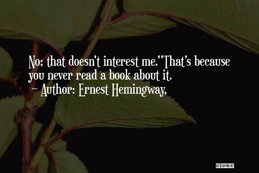 Ernest Hemingway, Quotes: No; That Doesn't Interest Me.''that's Because You Never Read A Book About It.