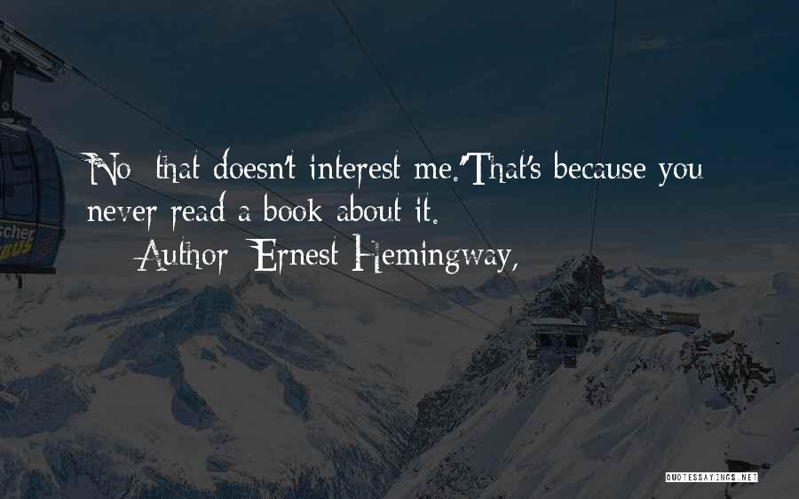 Ernest Hemingway, Quotes: No; That Doesn't Interest Me.''that's Because You Never Read A Book About It.
