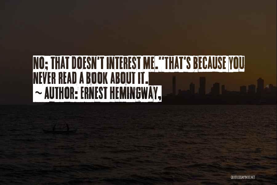 Ernest Hemingway, Quotes: No; That Doesn't Interest Me.''that's Because You Never Read A Book About It.