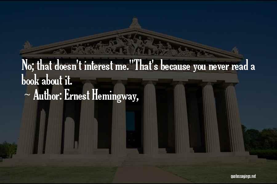 Ernest Hemingway, Quotes: No; That Doesn't Interest Me.''that's Because You Never Read A Book About It.