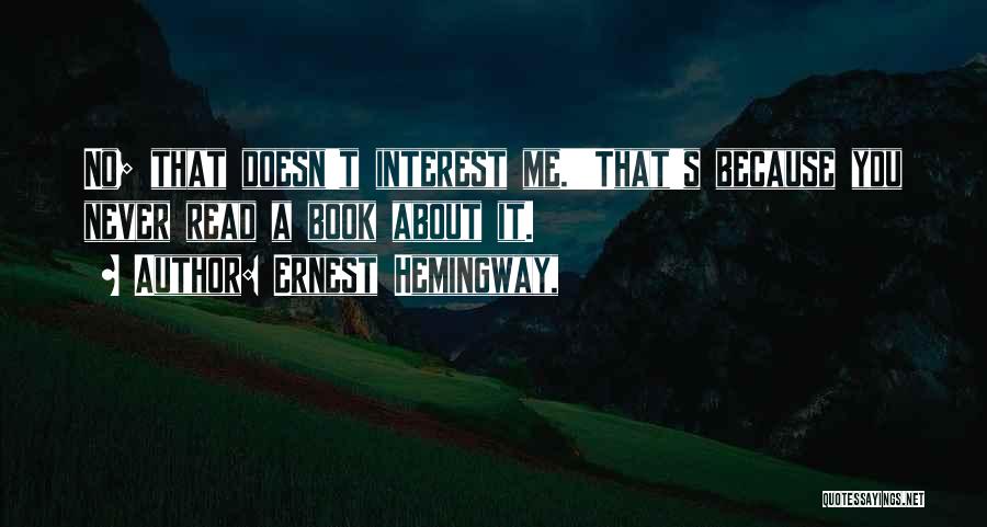 Ernest Hemingway, Quotes: No; That Doesn't Interest Me.''that's Because You Never Read A Book About It.