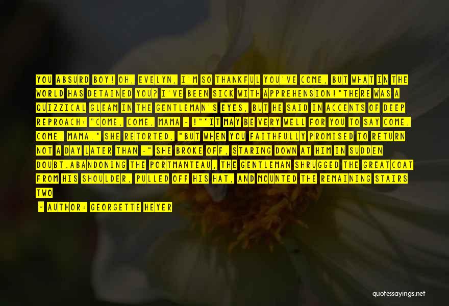 Georgette Heyer Quotes: You Absurd Boy! Oh, Evelyn, I'm So Thankful You've Come, But What In The World Has Detained You? I've Been