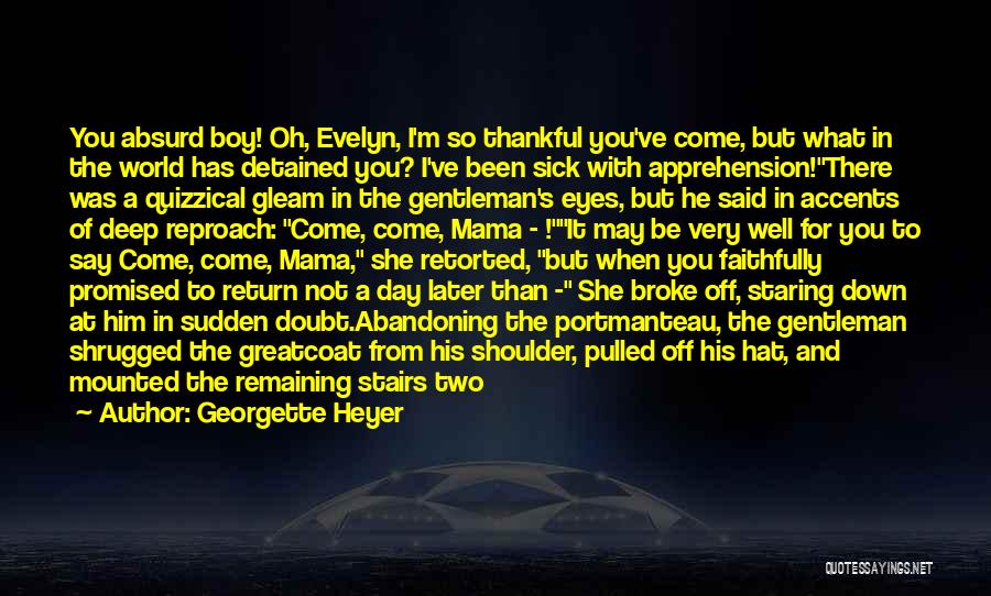 Georgette Heyer Quotes: You Absurd Boy! Oh, Evelyn, I'm So Thankful You've Come, But What In The World Has Detained You? I've Been