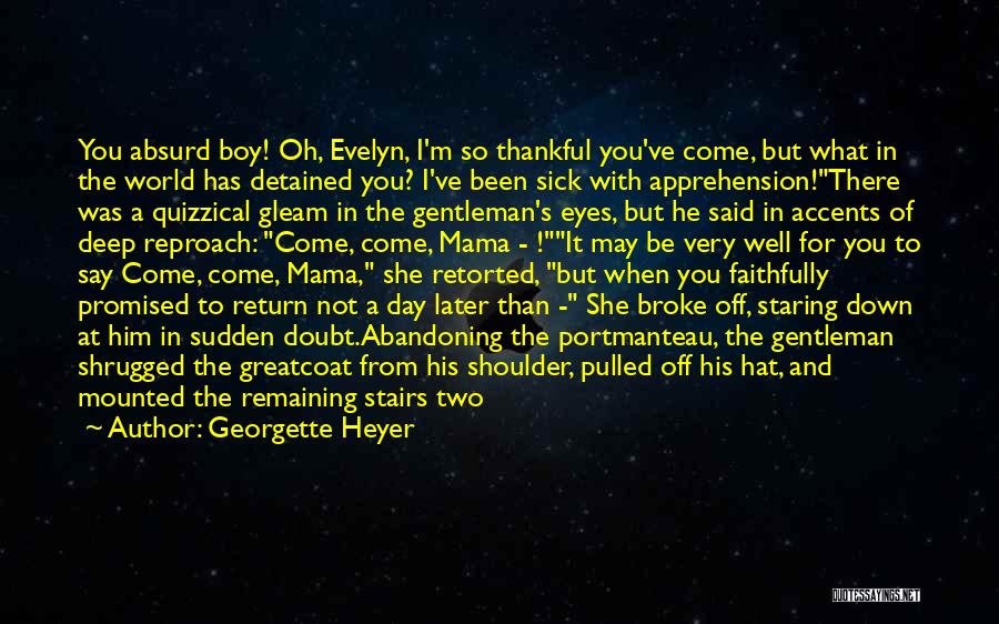 Georgette Heyer Quotes: You Absurd Boy! Oh, Evelyn, I'm So Thankful You've Come, But What In The World Has Detained You? I've Been