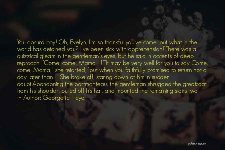Georgette Heyer Quotes: You Absurd Boy! Oh, Evelyn, I'm So Thankful You've Come, But What In The World Has Detained You? I've Been