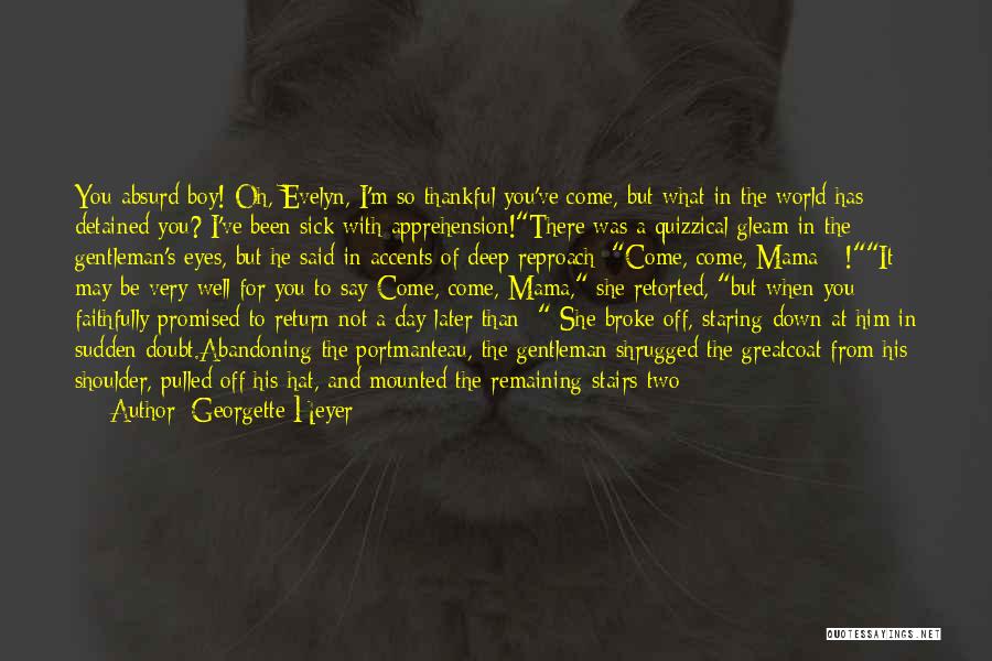 Georgette Heyer Quotes: You Absurd Boy! Oh, Evelyn, I'm So Thankful You've Come, But What In The World Has Detained You? I've Been