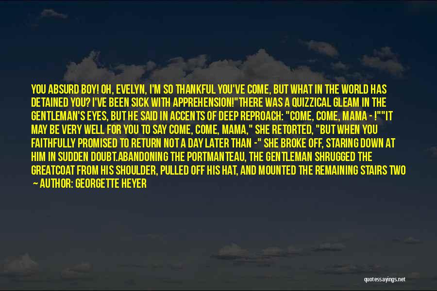 Georgette Heyer Quotes: You Absurd Boy! Oh, Evelyn, I'm So Thankful You've Come, But What In The World Has Detained You? I've Been