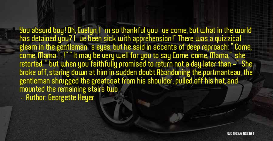 Georgette Heyer Quotes: You Absurd Boy! Oh, Evelyn, I'm So Thankful You've Come, But What In The World Has Detained You? I've Been